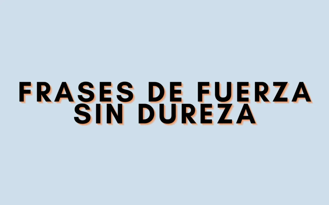 Frases de fuerza sin dureza