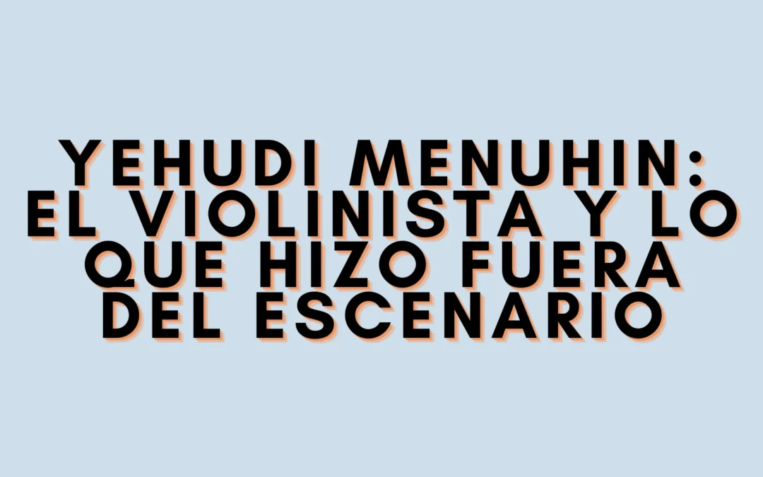 Yehudi Menuhin: el violinista y lo que hizo fuera del escenario
