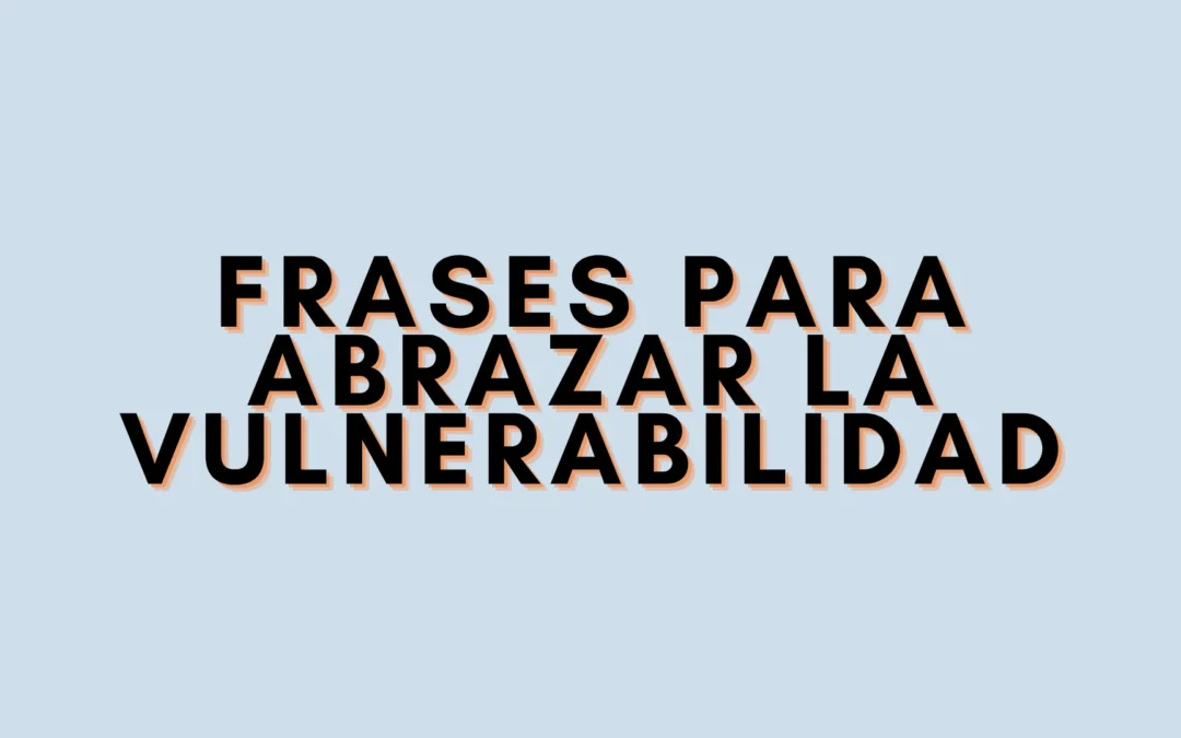 Frases para abrazar la vulnerabilidad