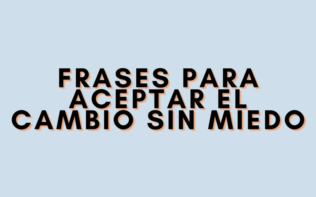 Frases para aceptar el cambio sin miedo