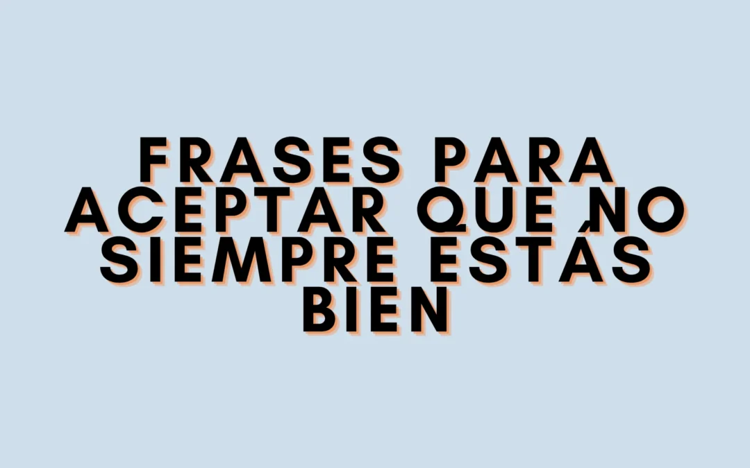 Frases para aceptar que no siempre estás bien