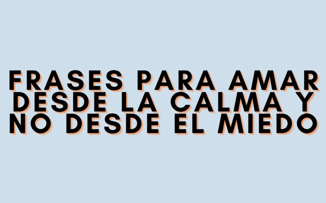 Frases para amar desde la calma y no desde el miedo