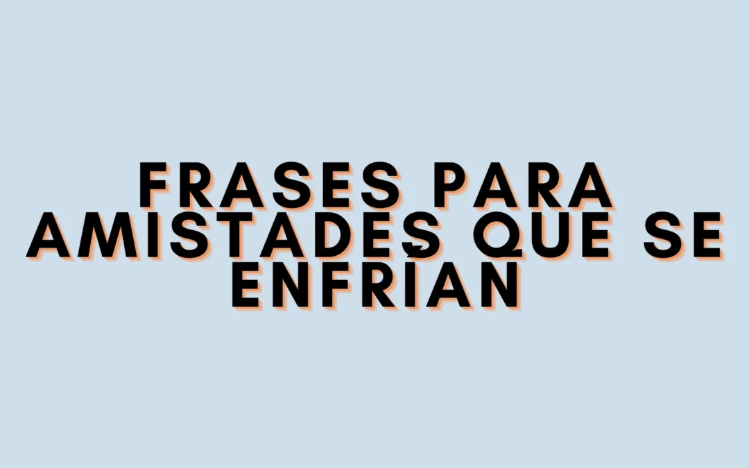 Frases para amistades que se enfrían