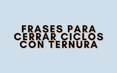 Frases para cerrar ciclos con ternura