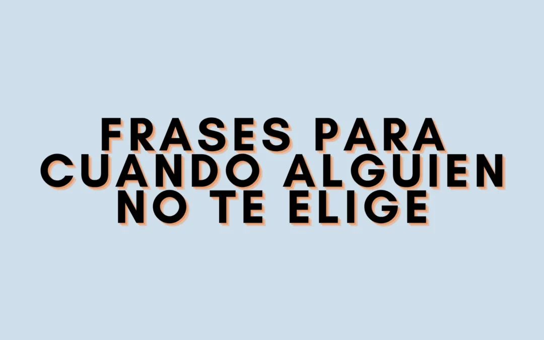 Frases para cuando alguien no te elige