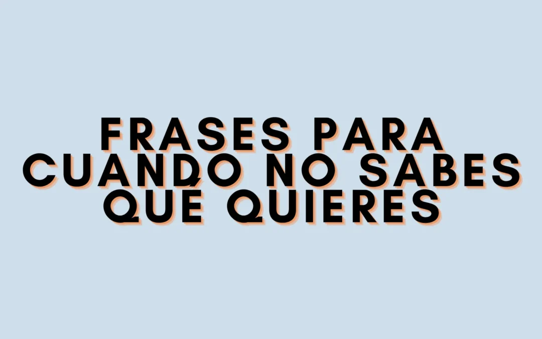 Frases para cuando no sabes qué quieres