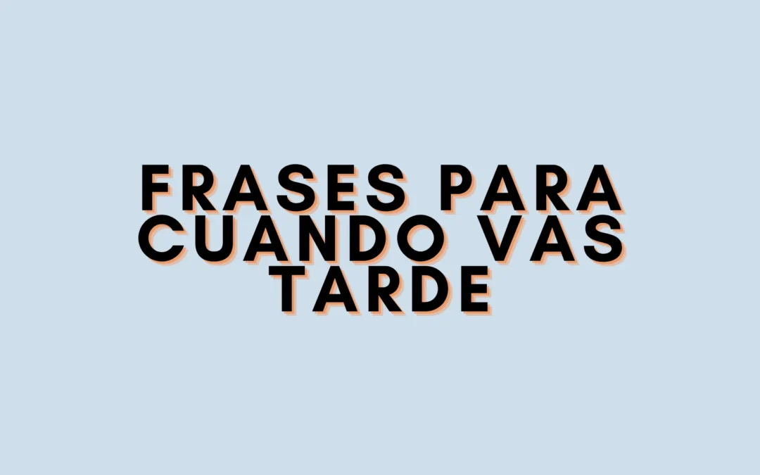 Frases para cuando vas tarde