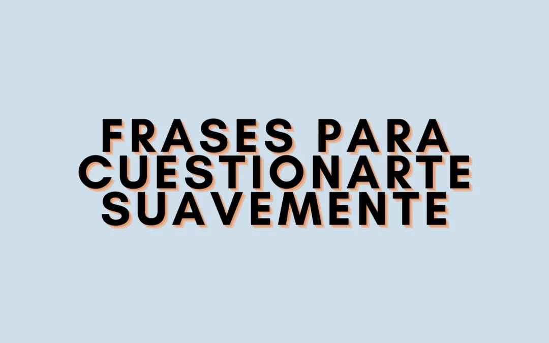 Frases para cuestionarte suavemente