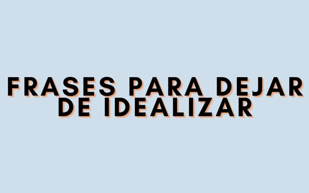 Frases para dejar de idealizar