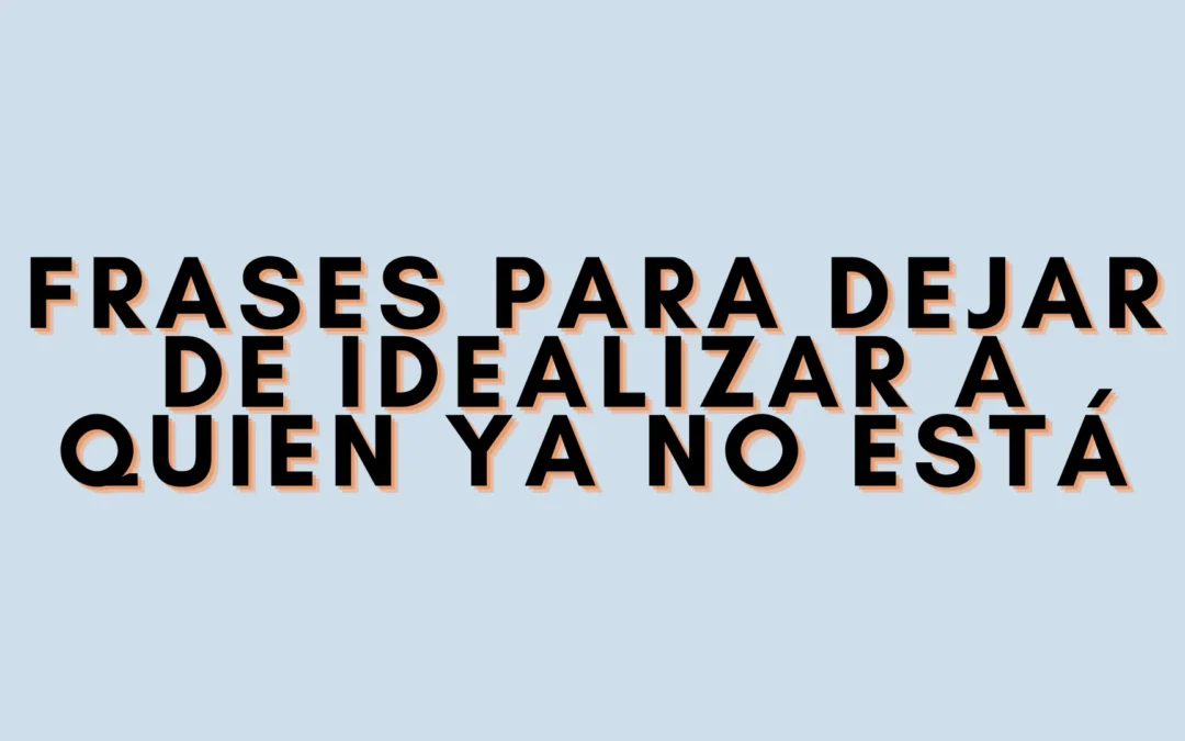 Frases para dejar de idealizar a quien ya no está