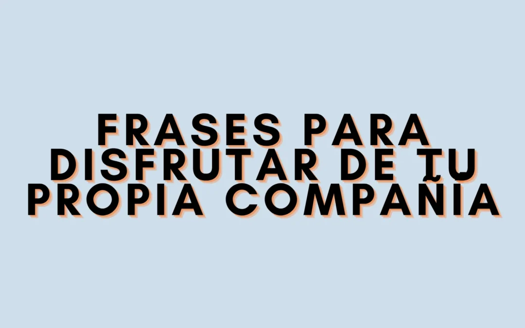 Frases para disfrutar de tu propia compañía