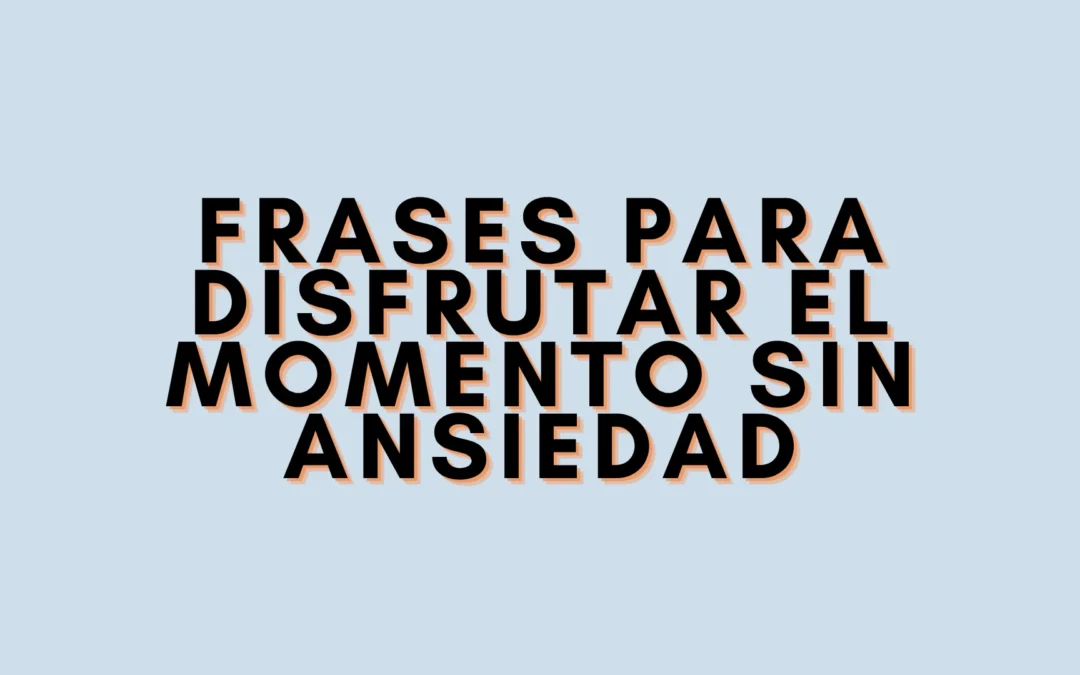 Frases para disfrutar el momento sin ansiedad