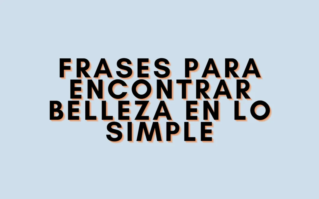 Frases para encontrar belleza en lo simple