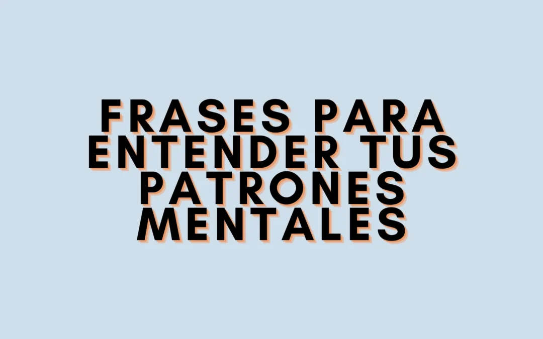 Frases para entender tus patrones mentales