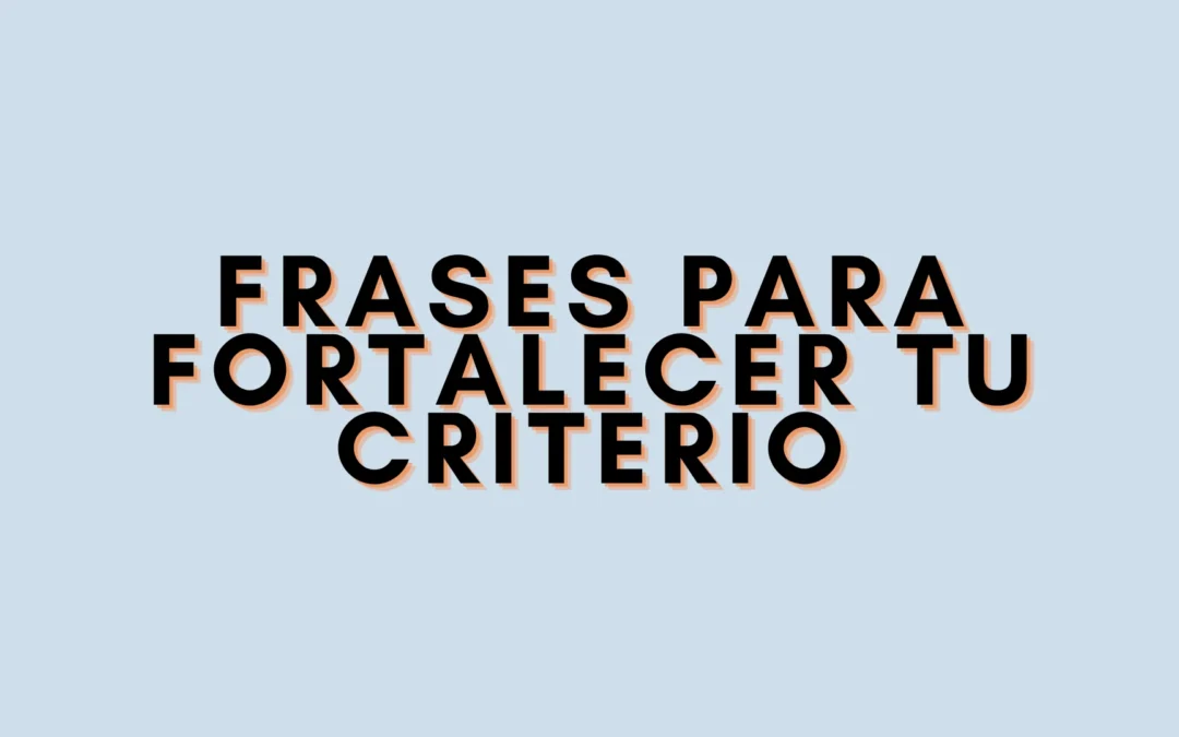 Frases para fortalecer tu criterio