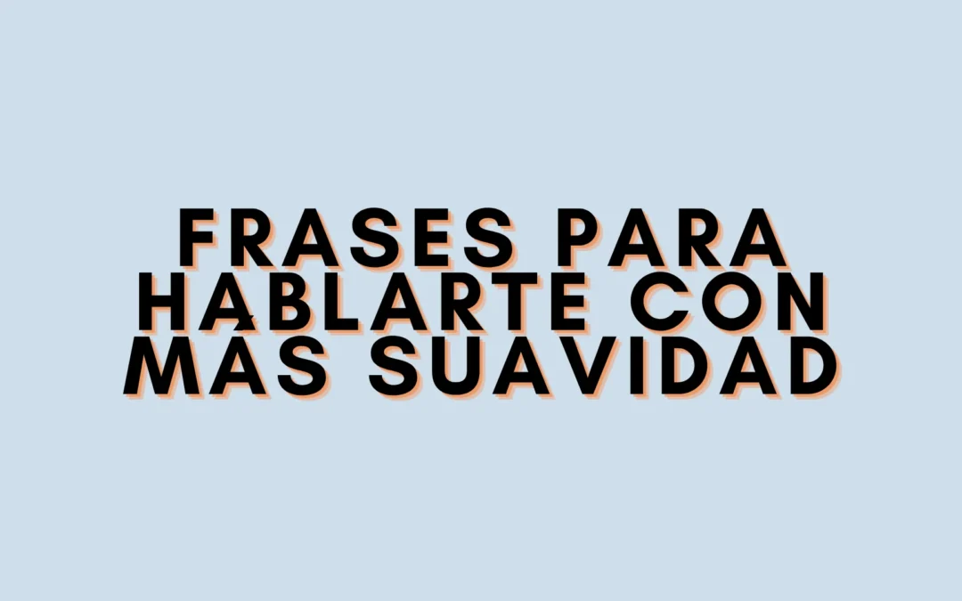 Frases para hablarte con más suavidad