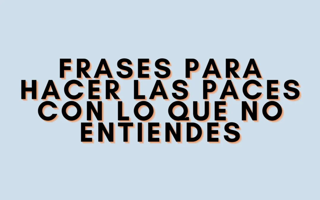 Frases para hacer las paces con lo que no entiendes
