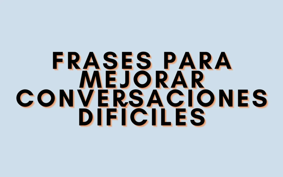 Frases para mejorar conversaciones difíciles