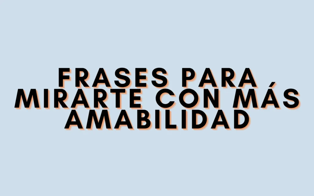 Frases para mirarte con más amabilidad
