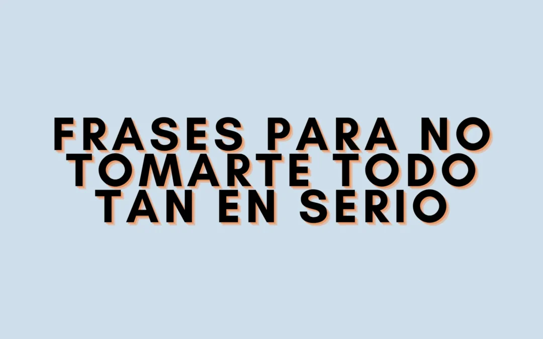 Frases para no tomarte todo tan en serio