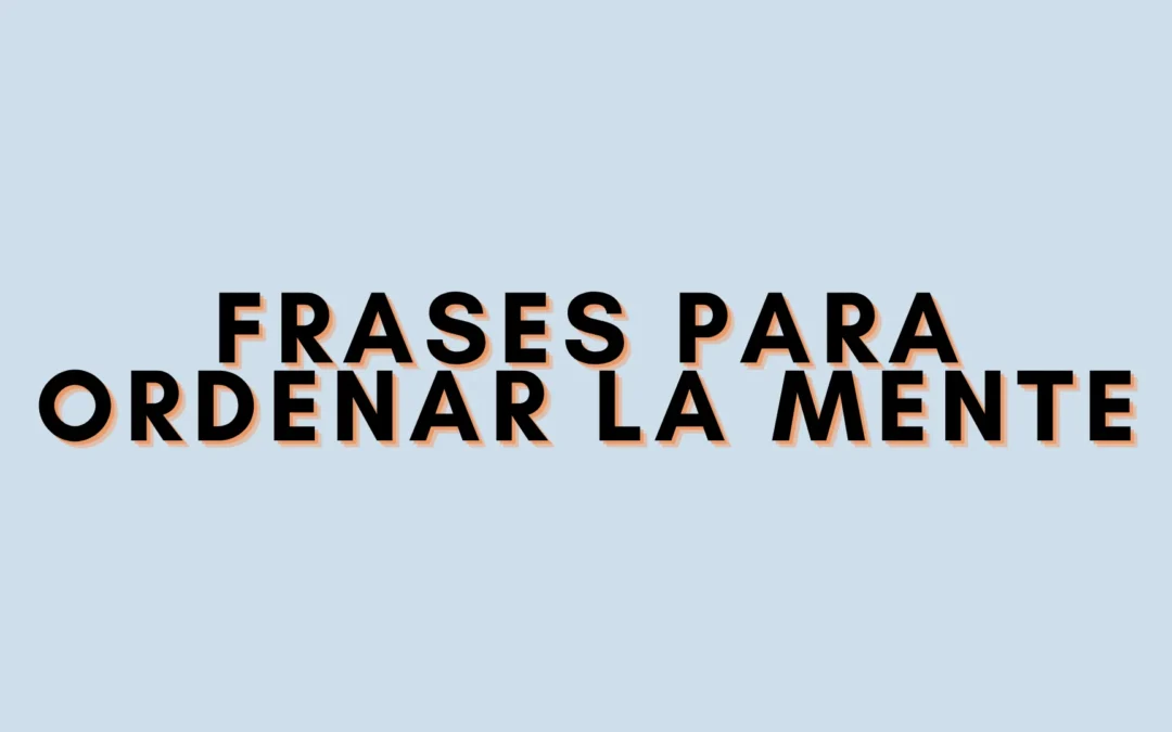 Frases para ordenar la mente