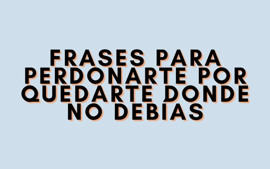 Frases para perdonarte por quedarte donde no debías