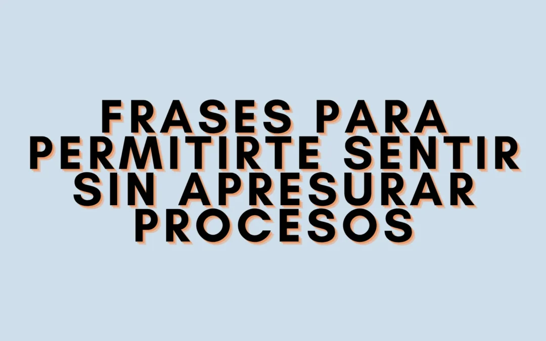 Frases para permitirte sentir sin apresurar procesos