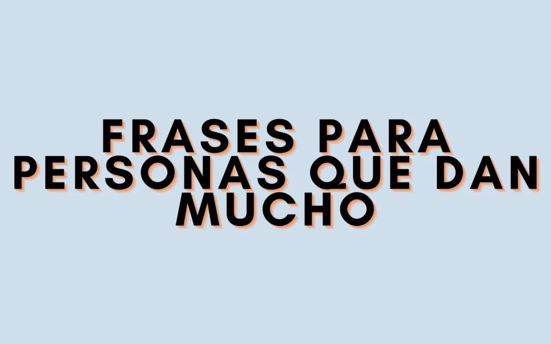 Frases para personas que dan mucho
