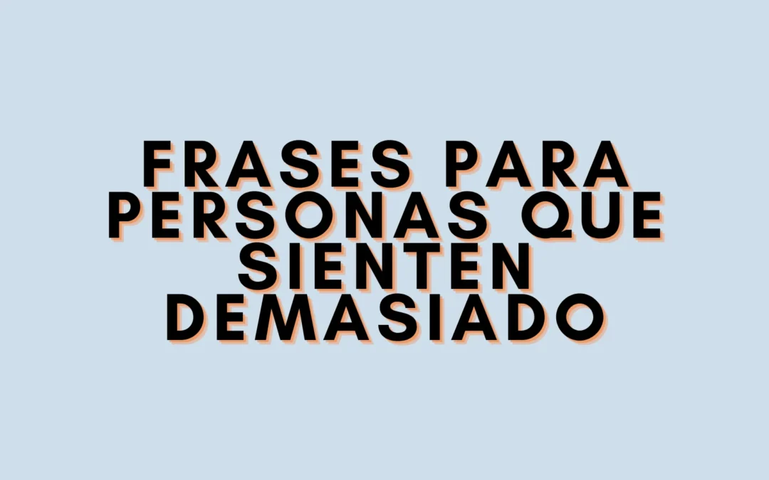 Frases para personas que sienten demasiado