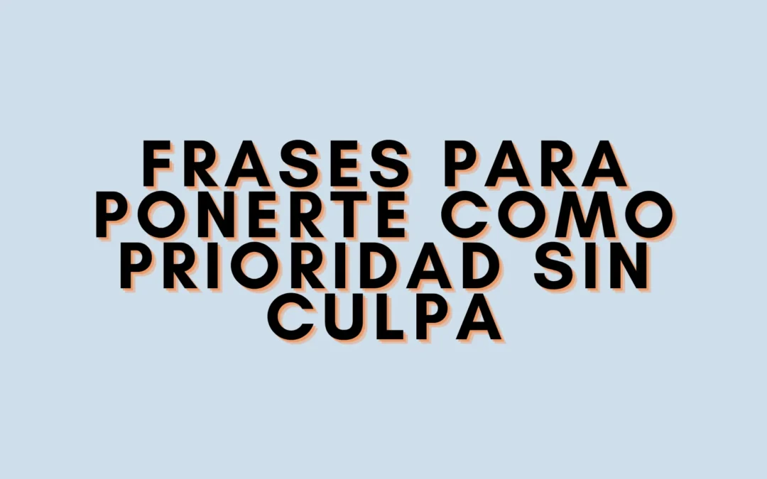 Frases para ponerte como prioridad sin culpa