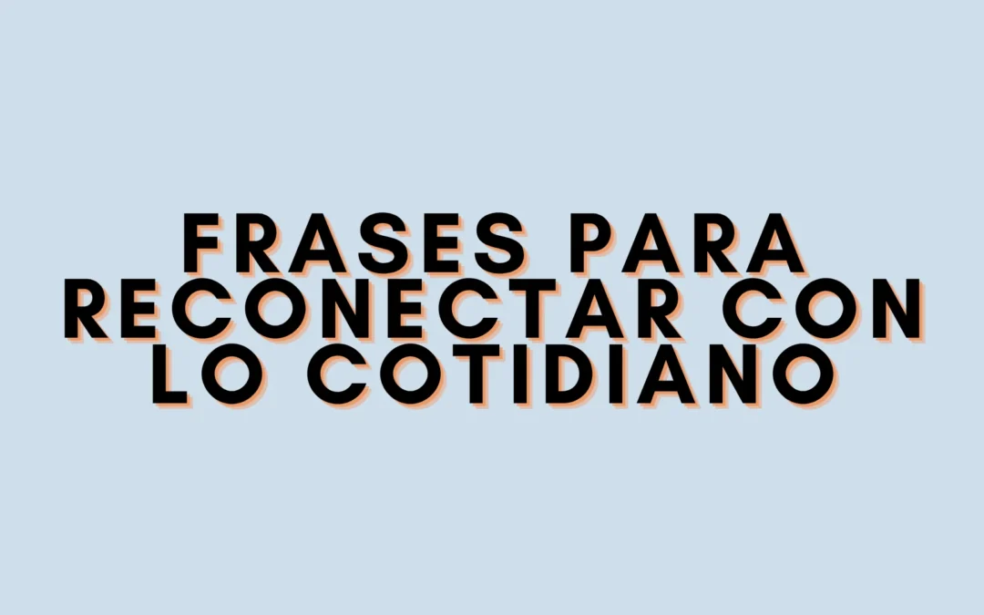 Frases para reconectar con lo cotidiano