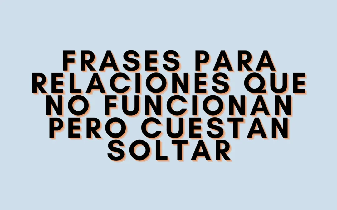 Frases para relaciones que no funcionan pero cuestan soltar