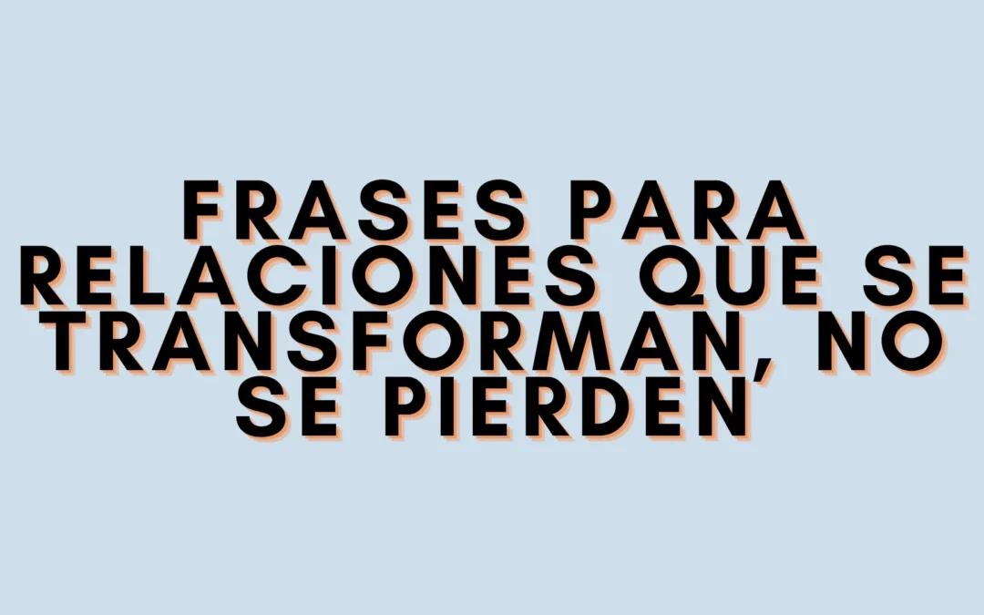 Frases para relaciones que se transforman, no se pierden