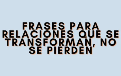 Frases para relaciones que se transforman, no se pierden