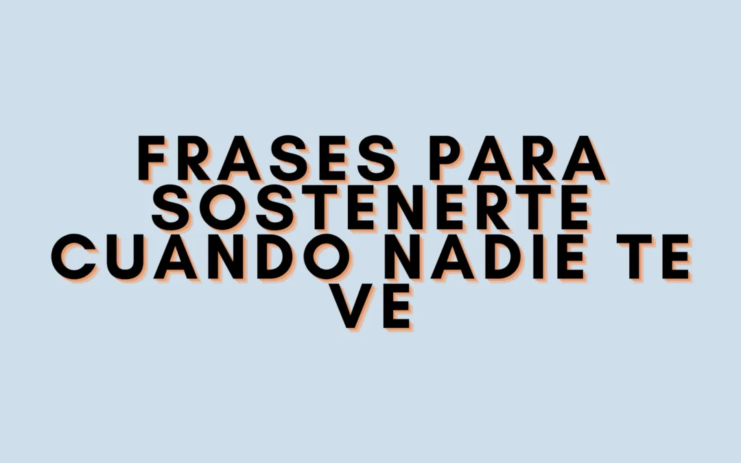 Frases para sostenerte cuando nadie te ve