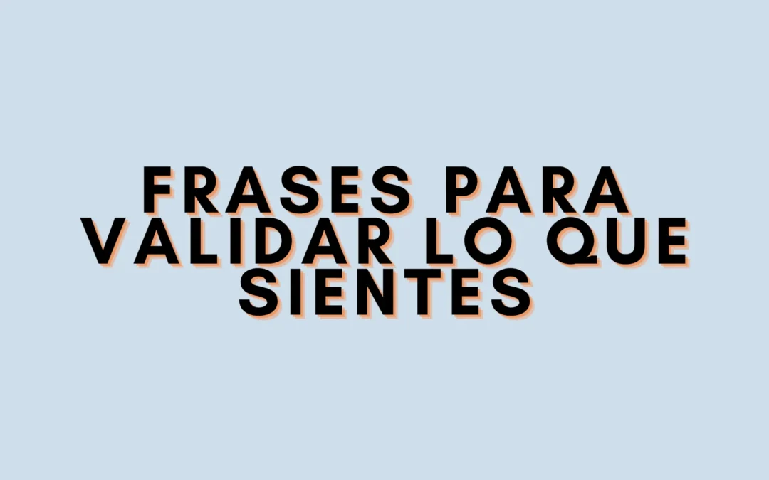 Frases para validar lo que sientes