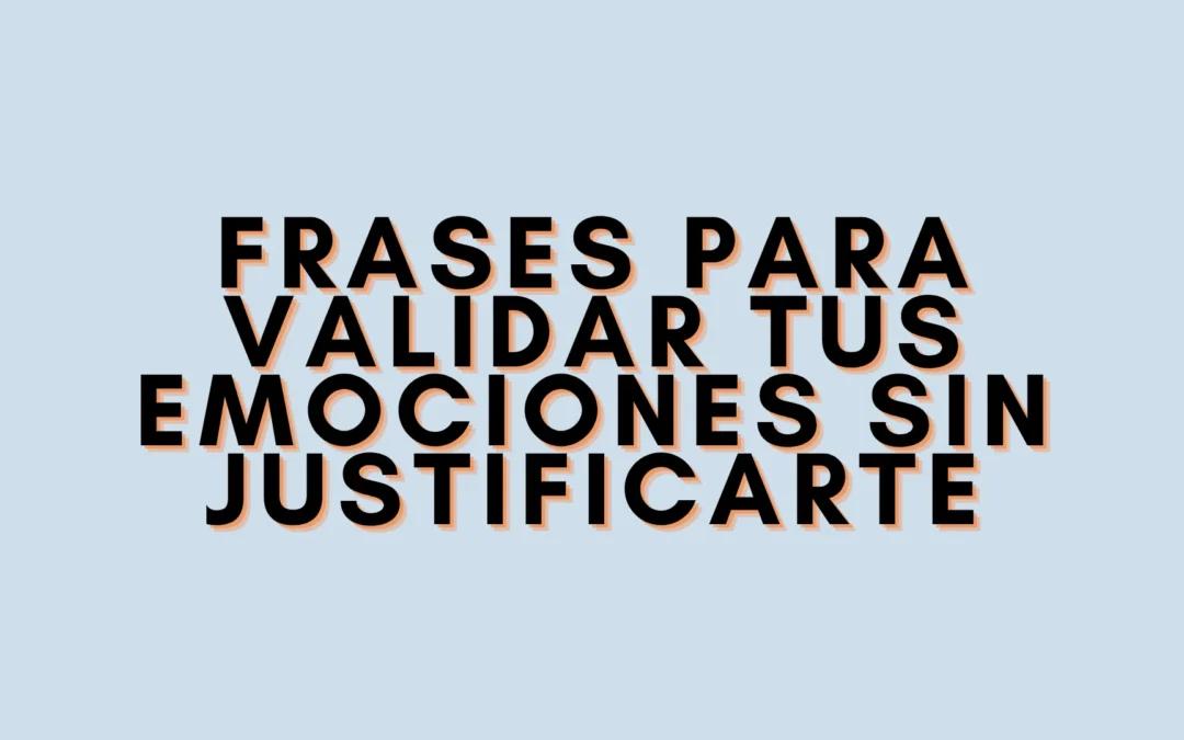 Frases para validar tus emociones sin justificarte