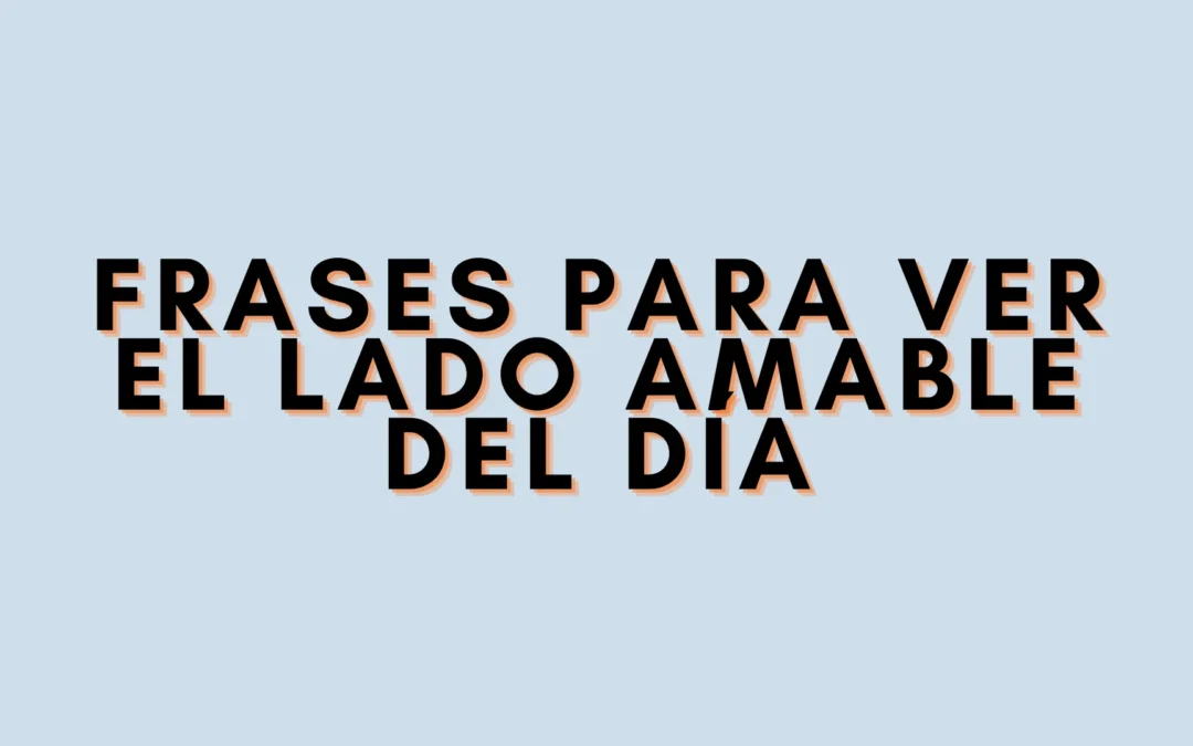 Frases para ver el lado amable del día