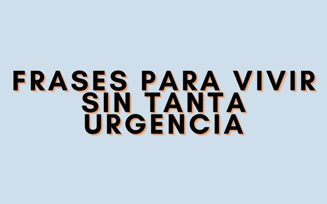 Frases para vivir sin tanta urgencia