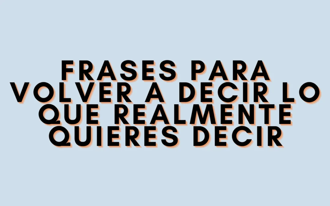 Frases para volver a decir lo que realmente quieres decir