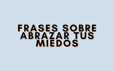 Frases sobre abrazar tus miedos
