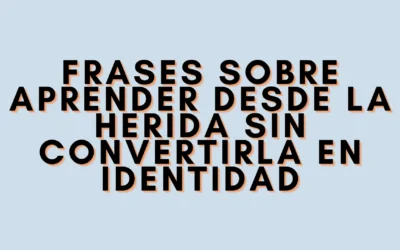 Frases sobre aprender desde la herida sin convertirla en identidad