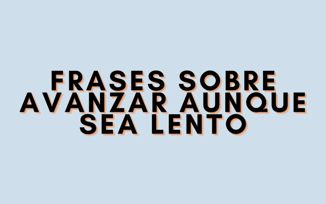 Frases sobre avanzar aunque sea lento