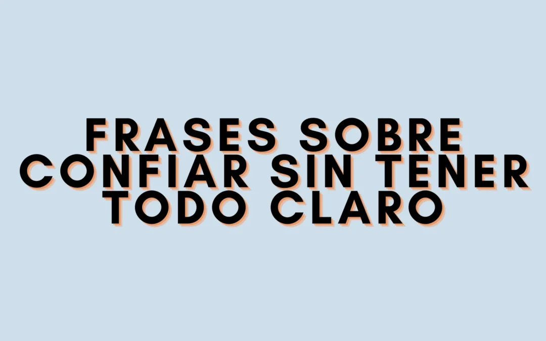 Frases sobre confiar sin tener todo claro