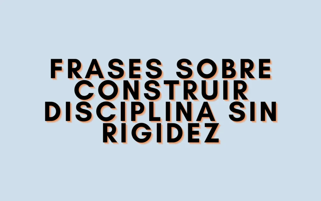 Frases sobre construir disciplina sin rigidez
