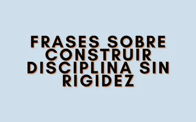 Frases sobre construir disciplina sin rigidez
