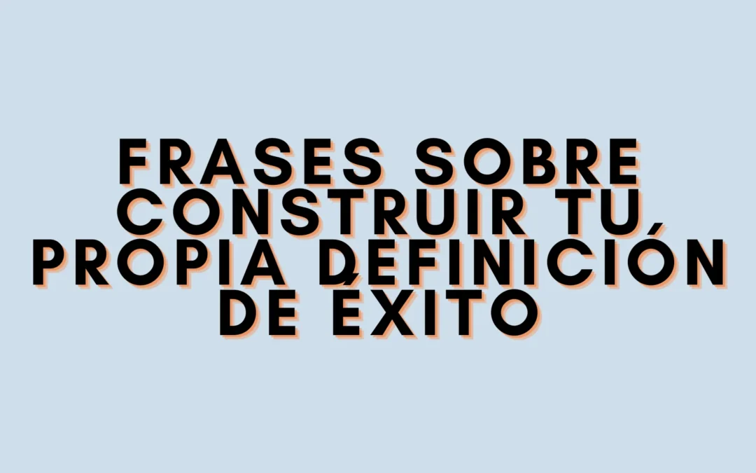 Frases sobre construir tu propia definición de éxito