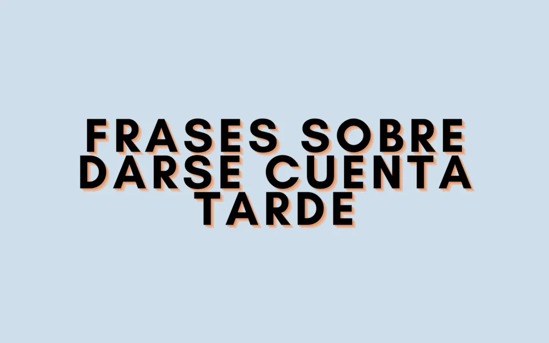 Frases sobre darse cuenta tarde