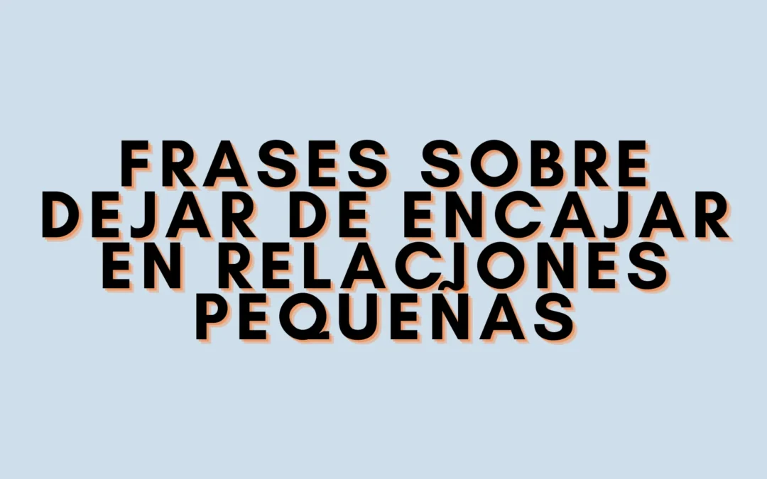 Frases sobre dejar de encajar en relaciones pequeñas