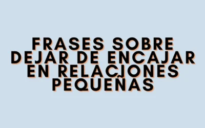 Frases sobre dejar de encajar en relaciones pequeñas
